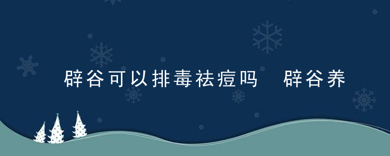 辟谷可以排毒祛痘吗 辟谷养生是什么